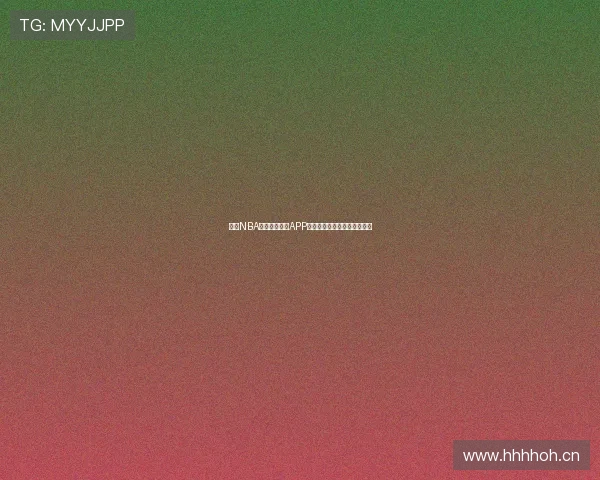 最佳NBA免费直播平台APP推荐，畅享高清赛事精彩对决